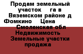 Продам земельный участок 1,4га в Вяземском районе,д.Фомкино. › Цена ­ 150 000 - Смоленская обл. Недвижимость » Земельные участки продажа   